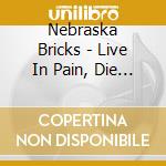 Nebraska Bricks - Live In Pain, Die In Vain cd