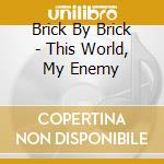 Brick By Brick - This World, My Enemy cd
