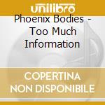 Phoenix Bodies - Too Much Information cd