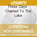 These Days - Chained To The Lake cd