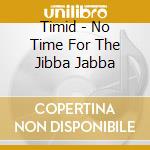 Timid - No Time For The Jibba Jabba cd