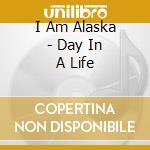 I Am Alaska - Day In A Life cd