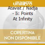 Atavist / Nadja - Ii: Points At Infinity cd musicale di ATAVIST/NADJA