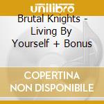 Brutal Knights - Living By Yourself + Bonus cd musicale di Knights Brutal