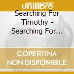 Searching For Timothy - Searching For Timothy - Ep cd musicale di Searching For Timothy