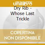Dry Rib - Whose Last Trickle cd