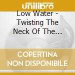 Low Water - Twisting The Neck Of The Swan cd