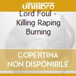 Lord Foul - Killing Raping Burning cd musicale di Lord Foul