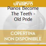 Pianos Become The Teeth - Old Pride cd musicale di Pianos Become The Teeth