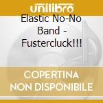 Elastic No-No Band - Fustercluck!!! cd musicale di Elastic No