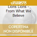 Lions Lions - From What We Believe cd