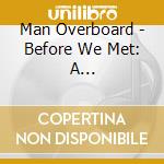 Man Overboard - Before We Met: A Collection... cd musicale di Man Overboard