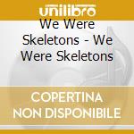 We Were Skeletons - We Were Skeletons cd