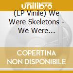 (LP Vinile) We Were Skeletons - We Were Skeletons cd