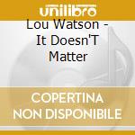 Lou Watson - It Doesn'T Matter cd