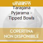 Taragana Pyjarama - Tipped Bowls
