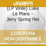 (LP Vinile) Luke Le Mans - Jerry Spring Her lp vinile di Luke Le Mans
