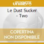 Le Dust Sucker - Two cd musicale di LE DUST SUCKER