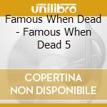 Famous When Dead - Famous When Dead 5 cd