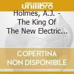 Holmes, A.J. - The King Of The New Electric Hi-Lif cd musicale di Holmes, A.J.