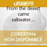 From the desert came saltwater... cd