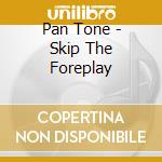 Pan Tone - Skip The Foreplay cd