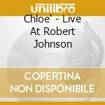 Chloe' - Live At Robert Johnson cd musicale di CHLOE