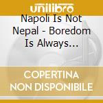 Napoli Is Not Nepal - Boredom Is Always Counterrevolutionary cd musicale di NAPOLI IS NOT NEPAL