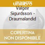Valgeir Sigurdsson - Draumalandid cd musicale di Sigurdsson Valgeir