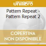 Pattern Repeat - Pattern Repeat 2 cd musicale di Pattern Repeat
