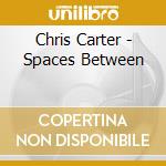 Chris Carter - Spaces Between cd musicale di Carter Chris