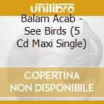 Balam Acab - See Birds (5 Cd Maxi Single) cd musicale di Acab Balam