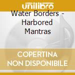 Water Borders - Harbored Mantras cd musicale di Water Borders