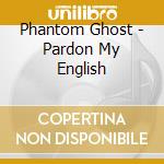 Phantom Ghost - Pardon My English cd musicale di Phantom Ghost