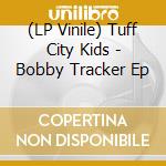 (LP Vinile) Tuff City Kids - Bobby Tracker Ep lp vinile di Tuff City Kids