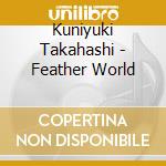 Kuniyuki Takahashi - Feather World cd musicale di Takahashi Kuniyuki