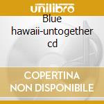 Blue hawaii-untogether cd cd musicale di Hawaii Blue
