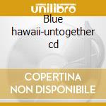 Blue hawaii-untogether cd cd