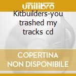 Kitbuilders-you trashed my tracks cd cd