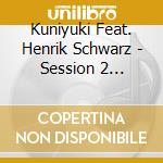 Kuniyuki Feat. Henrik Schwarz - Session 2 Remixed cd musicale di Kuniyuki Feat. Henrik Schwarz