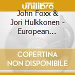John Foxx & Jori Hulkkonen - European Splendour cd musicale di John Foxx & Jori Hulkkonen