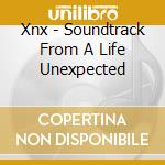 Xnx - Soundtrack From A Life Unexpected cd musicale di Xnx
