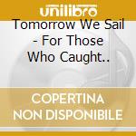 Tomorrow We Sail - For Those Who Caught.. cd musicale di Tomorrow we sail