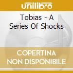 Tobias - A Series Of Shocks cd musicale di Tobias