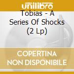 Tobias - A Series Of Shocks (2 Lp) cd