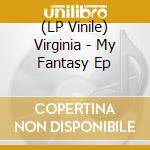 (LP Vinile) Virginia - My Fantasy Ep vinile