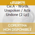 Cw.A - Words Unspoken / Acts Undone (2 Lp) cd musicale di Cw.A
