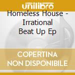 Homeless House - Irrational Beat Up Ep cd