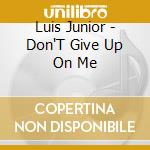 Luis Junior - Don'T Give Up On Me cd musicale di Luis Junior