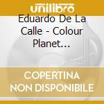 Eduardo De La Calle - Colour Planet Corporation cd